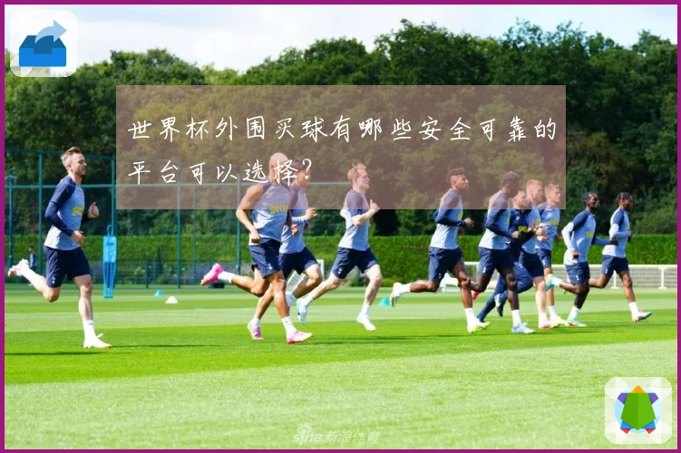 世界杯外围买球有哪些安全可靠的平台可以选择？