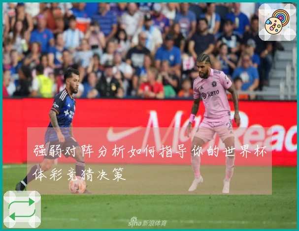 强弱对阵分析如何指导你的世界杯体彩竞猜决策
