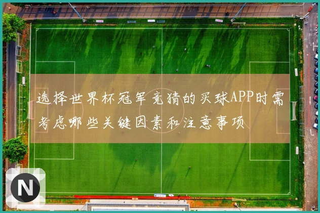 选择世界杯冠军竞猜的买球APP时需考虑哪些关键因素和注意事项