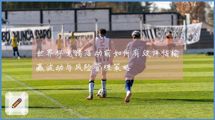 世界杯竞猜活动前如何有效评估输赢波动与风险管理策略